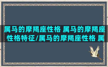 属马的摩羯座性格 属马的摩羯座性格特征/属马的摩羯座性格 属马的摩羯座性格特征-我的网站